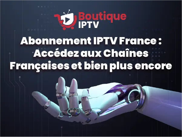 Abonnement IPTV France, chaînes françaises et plus