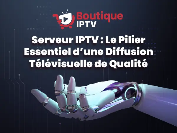 Serveur IPTV, pilier essentiel pour une diffusion de qualité