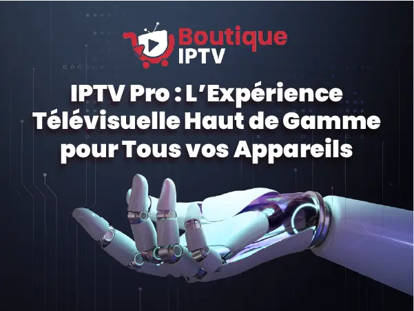 IPTV Pro, expérience télévisuelle haut de gamme