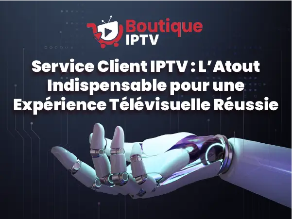 Service Client IPTV, un support essentiel pour le streaming